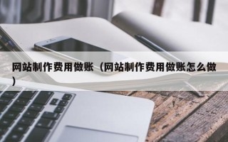 神农架网站制作费用做账（网站制作费用做账怎么做）