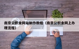 神农架南京公积金网站制作教程（南京公积金网上办理流程）