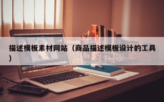 神农架描述模板素材网站（商品描述模板设计的工具）
