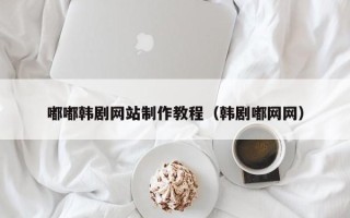 神农架嘟嘟韩剧网站制作教程（韩剧嘟网网）