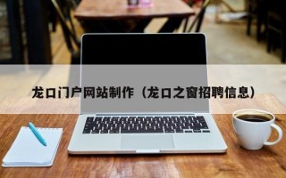 神农架龙口门户网站制作（龙口之窗招聘信息）