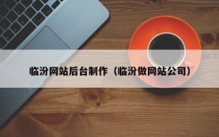 神农架临汾网站后台制作（临汾做网站公司）