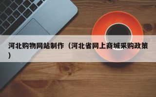 神农架河北购物网站制作（河北省网上商城采购政策）