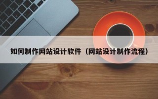 神农架如何制作网站设计软件（网站设计制作流程）