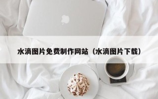神农架水滴图片免费制作网站（水滴图片下载）