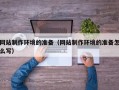 神农架网站制作环境的准备（网站制作环境的准备怎么写）