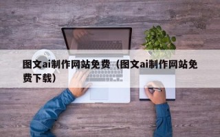 神农架图文ai制作网站免费（图文ai制作网站免费下载）