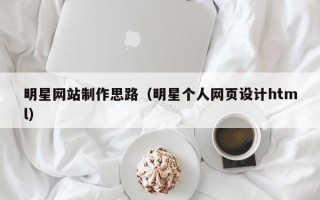 神农架明星网站制作思路（明星个人网页设计html）