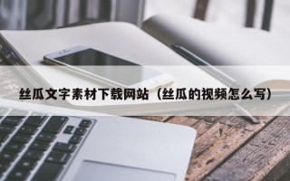 神农架丝瓜文字素材下载网站（丝瓜的视频怎么写）