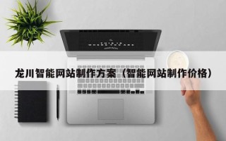 神农架龙川智能网站制作方案（智能网站制作价格）